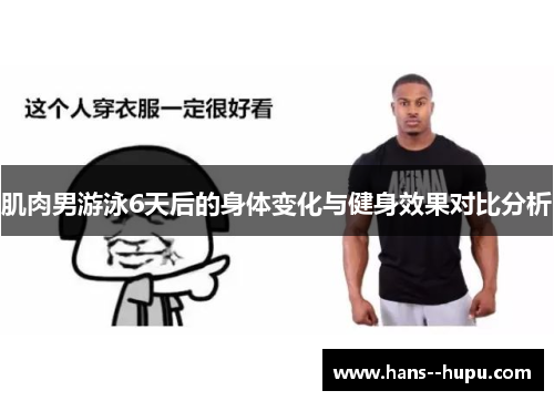 肌肉男游泳6天后的身体变化与健身效果对比分析