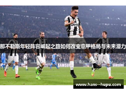 那不勒斯年轻阵容崛起之路如何改变意甲格局与未来潜力