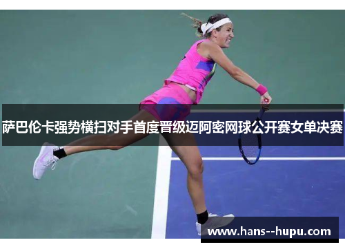 萨巴伦卡强势横扫对手首度晋级迈阿密网球公开赛女单决赛