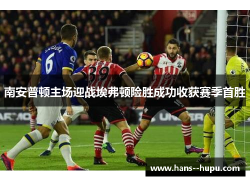 南安普顿主场迎战埃弗顿险胜成功收获赛季首胜