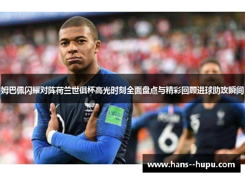 姆巴佩闪耀对阵荷兰世俱杯高光时刻全面盘点与精彩回顾进球助攻瞬间