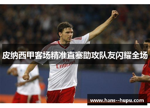 皮纳西甲客场精准直塞助攻队友闪耀全场