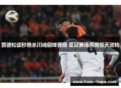 贾德松读秒绝杀川崎前锋晋级 亚冠赛场再现惊天逆转